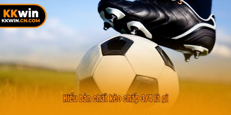 Hiểu bản chất của kèo chấp 3/4 là gì