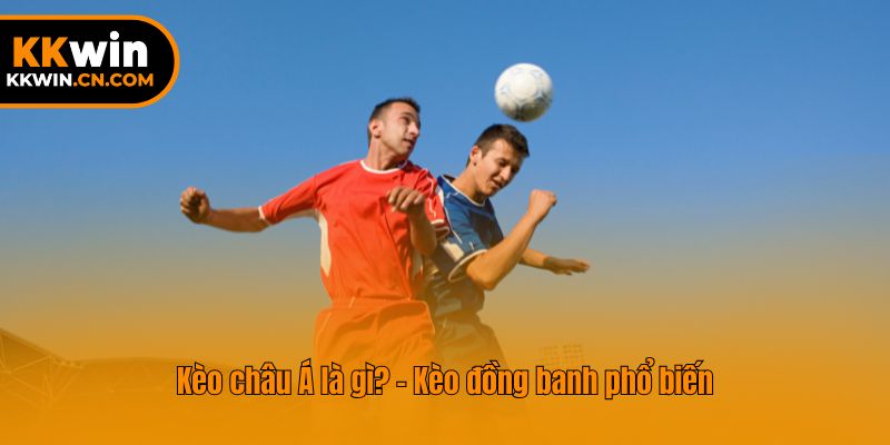 Kèo châu Á là gì? - Kèo đồng banh phổ biến
