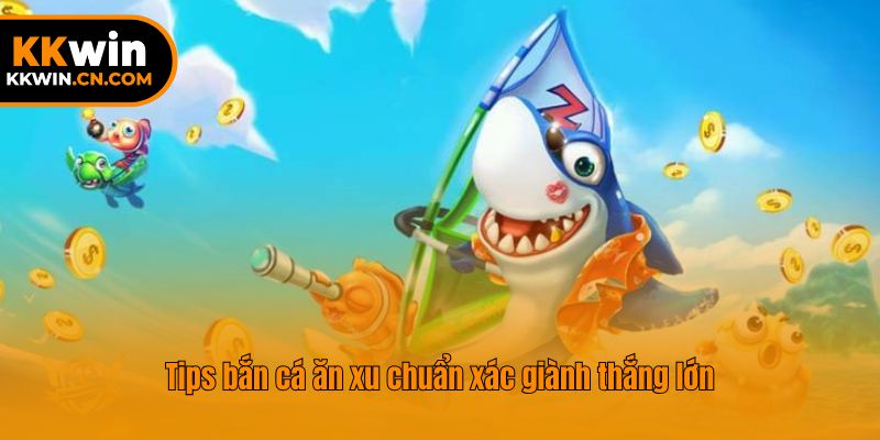 Tips bắn cá ăn xu chuẩn xác giành thắng lớn